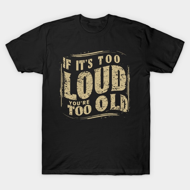 If It's Too Loud You're Too Old v3 T-Shirt by Emma